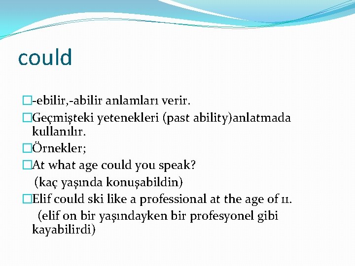 could �-ebilir, -abilir anlamları verir. �Geçmişteki yetenekleri (past ability)anlatmada kullanılır. �Örnekler; �At what age