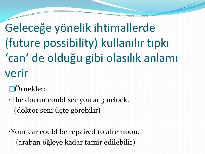 Geleceğe yönelik ihtimallerde (future possibility) kullanılır tıpkı ‘can’ de olduğu gibi olasılık anlamı verir