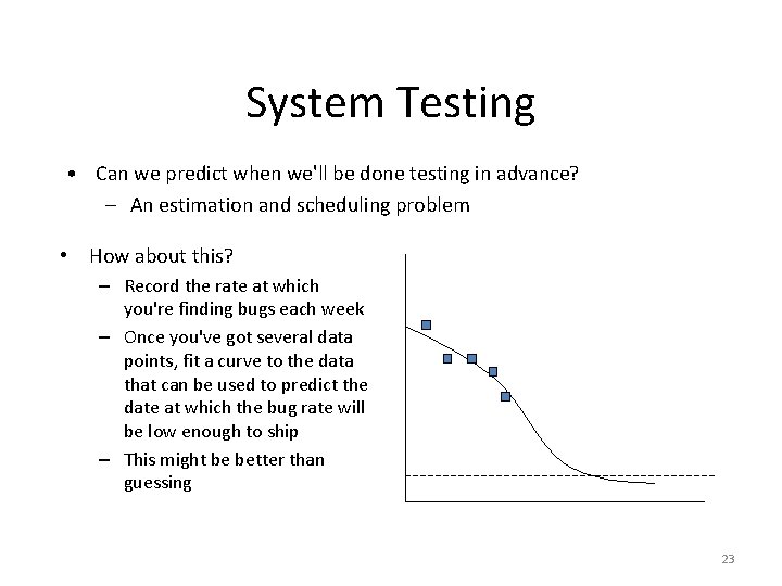 System Testing • Can we predict when we'll be done testing in advance? –