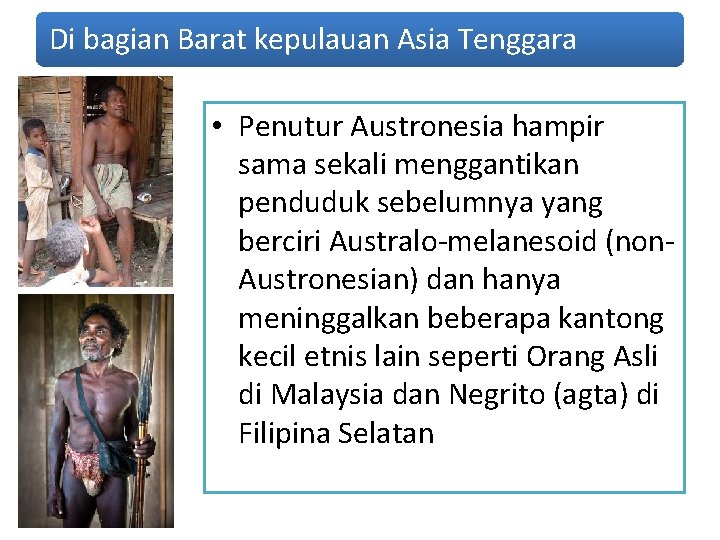 Di bagian Barat kepulauan Asia Tenggara • Penutur Austronesia hampir sama sekali menggantikan penduduk