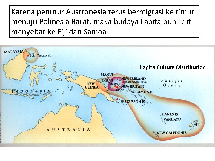 Karena penutur Austronesia terus bermigrasi ke timur menuju Polinesia Barat, maka budaya Lapita pun