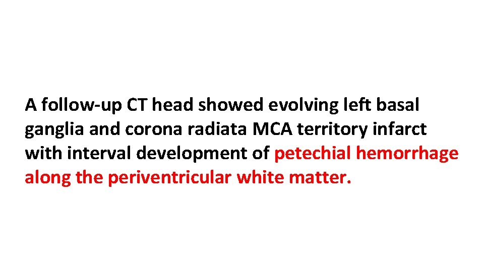 A follow-up CT head showed evolving left basal ganglia and corona radiata MCA territory
