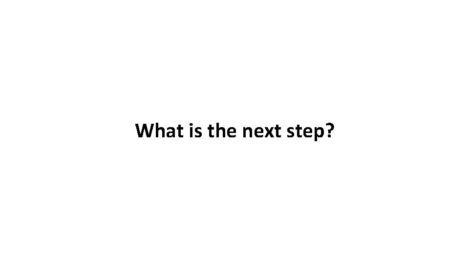 What is the next step? 