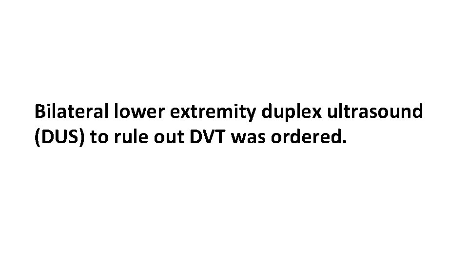 Bilateral lower extremity duplex ultrasound (DUS) to rule out DVT was ordered. 