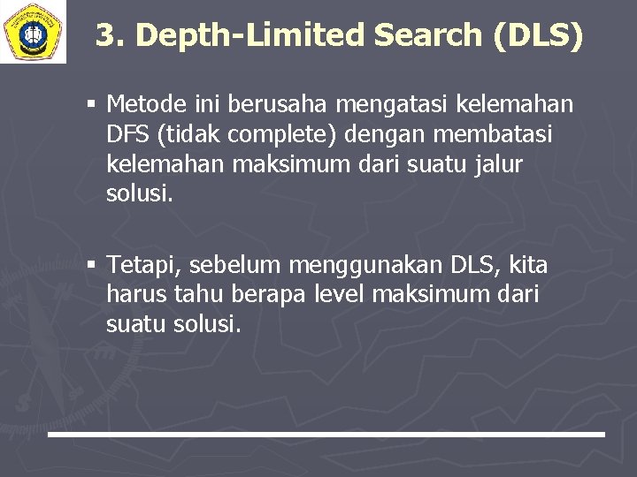 3. Depth-Limited Search (DLS) § Metode ini berusaha mengatasi kelemahan DFS (tidak complete) dengan