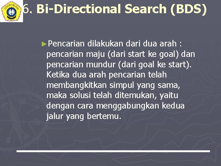 6. Bi-Directional Search (BDS) ►Pencarian dilakukan dari dua arah : pencarian maju (dari start