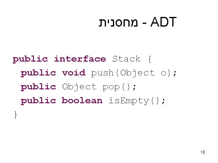  מחסנית - ADT public interface Stack { public void push(Object o); public Object