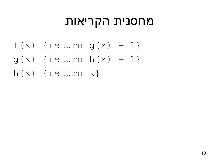  מחסנית הקריאות f(x) {return g(x) + 1} g(x) {return h(x) + 1} h(x)