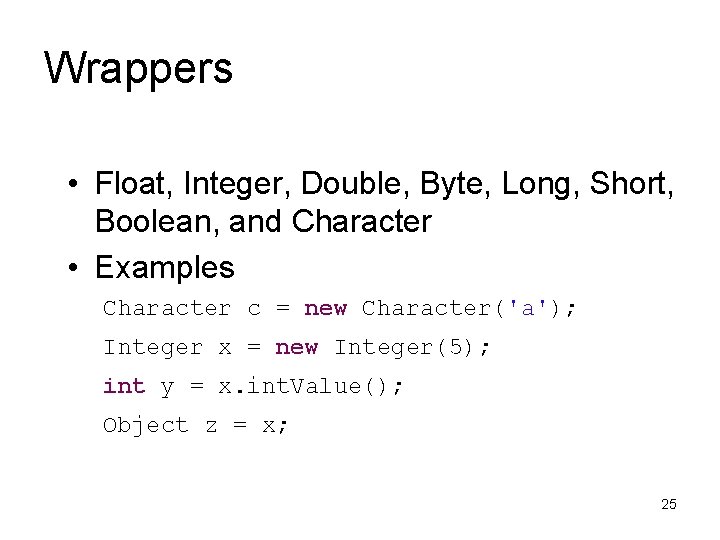Wrappers • Float, Integer, Double, Byte, Long, Short, Boolean, and Character • Examples Character