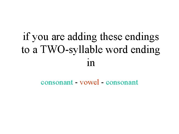 if you are adding these endings to a TWO-syllable word ending in consonant -