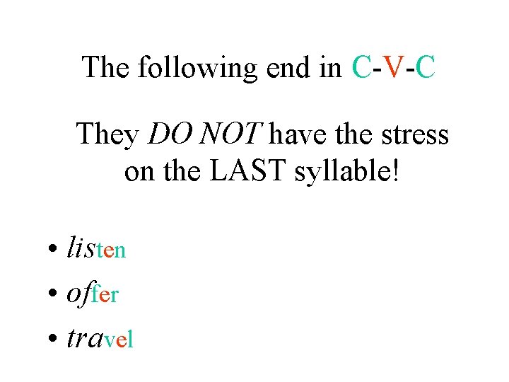 The following end in C-V-C They DO NOT have the stress on the LAST