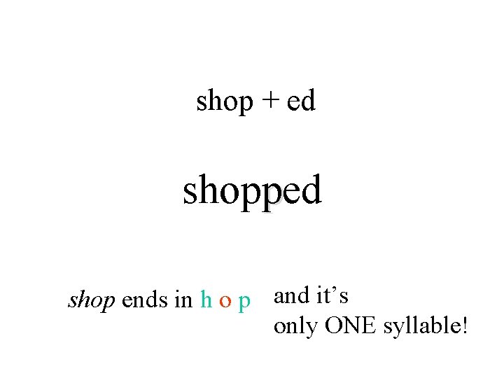 shop + ed shopped shop ends in h o p and it’s only ONE