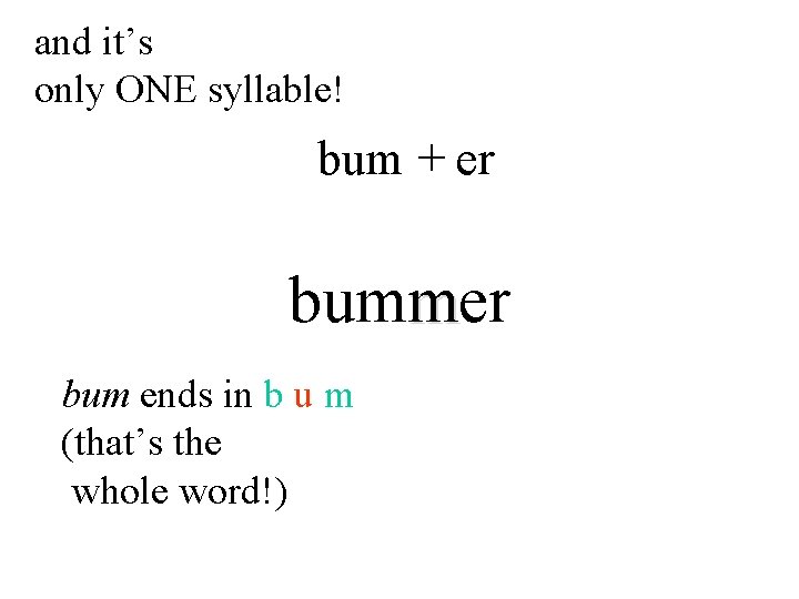 and it’s only ONE syllable! bum + er bummer bum ends in b u