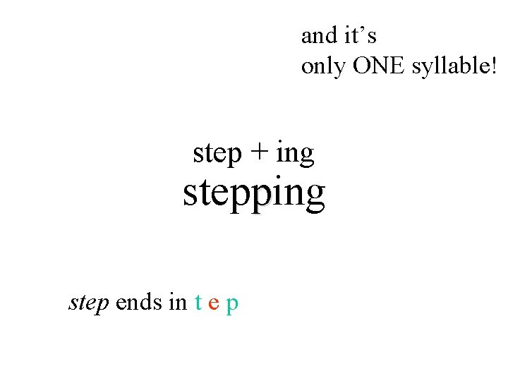 and it’s only ONE syllable! step + ing stepping step ends in t e