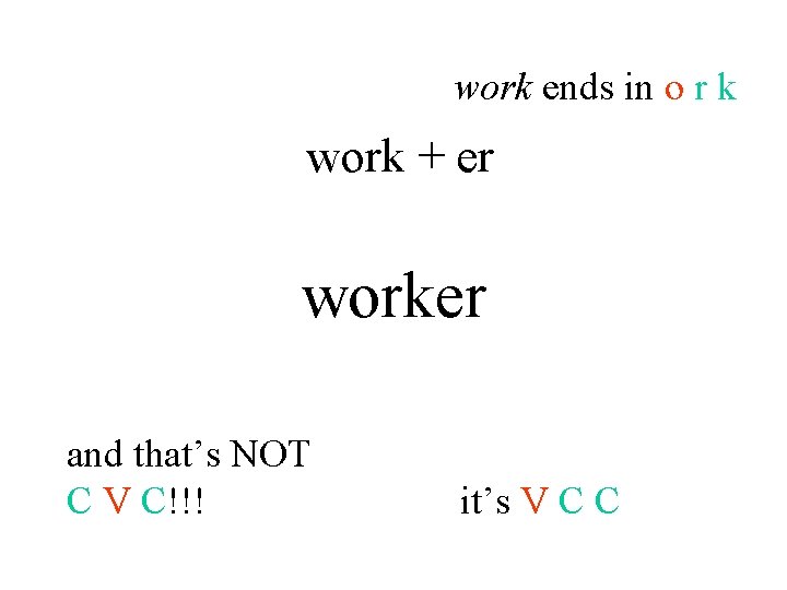 work ends in o r k work + er worker and that’s NOT C