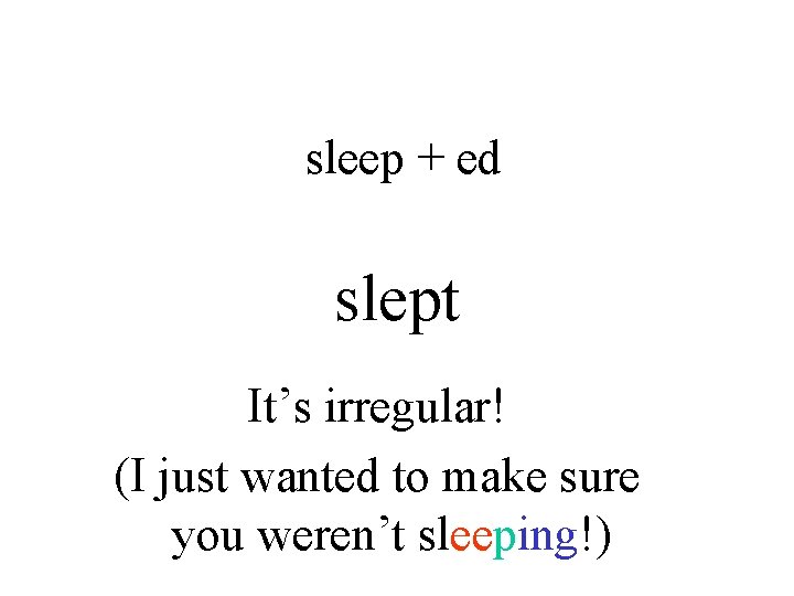 sleep + ed slept It’s irregular! (I just wanted to make sure you weren’t