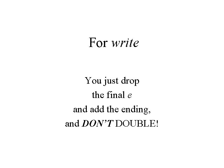 For write You just drop the final e and add the ending, and DON’T