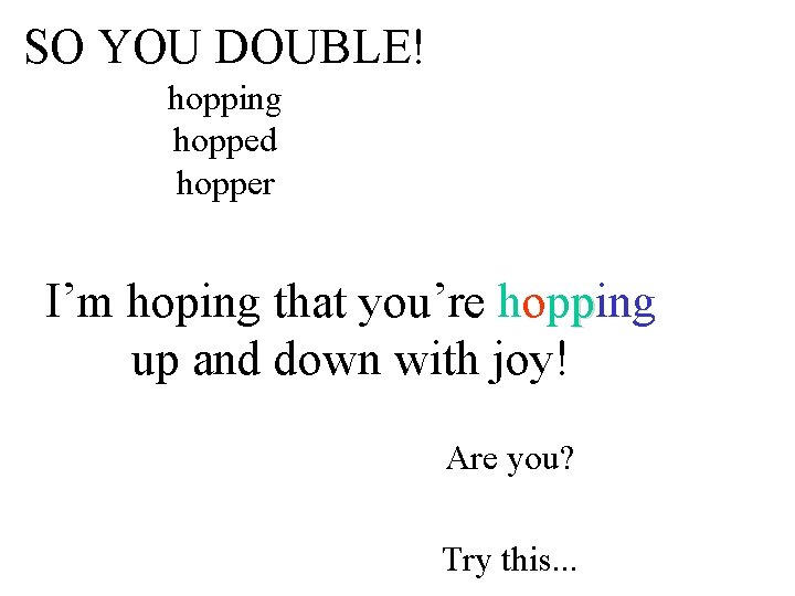 SO YOU DOUBLE! hopping hopped hopper I’m hoping that you’re hopping up and down