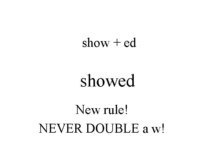 show + ed showed New rule! NEVER DOUBLE a w! 