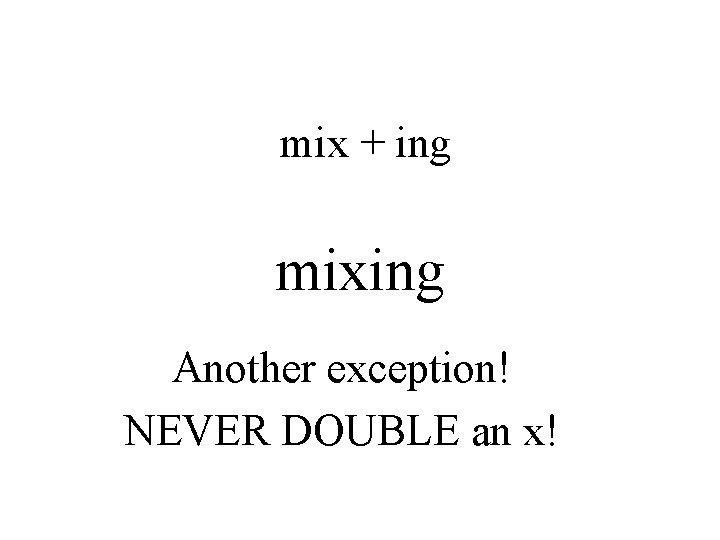 mix + ing mixing Another exception! NEVER DOUBLE an x! 