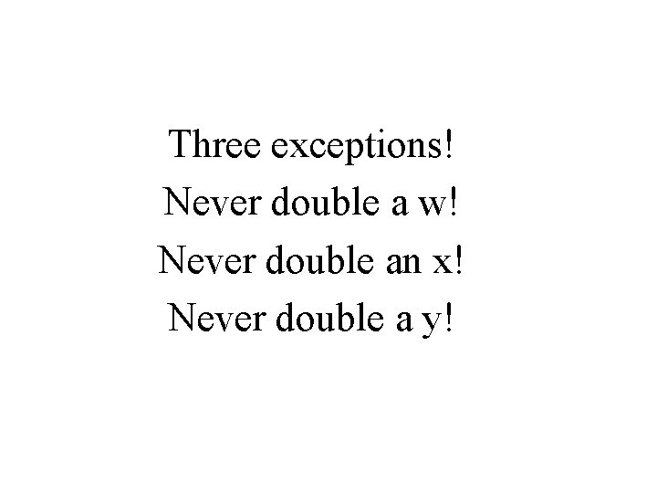 Three exceptions! Never double a w! Never double an x! Never double a y!