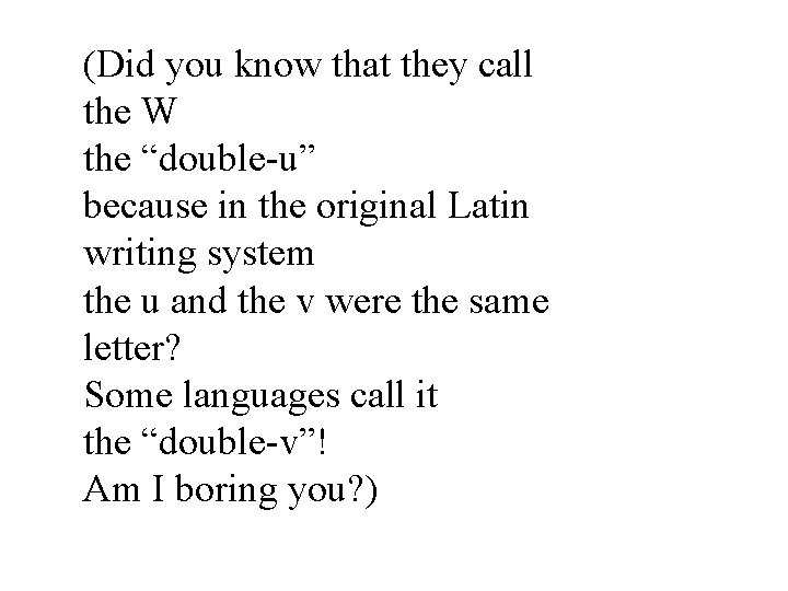 (Did you know that they call the W the “double-u” because in the original