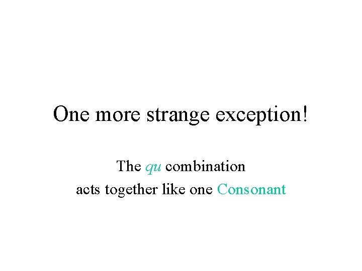 One more strange exception! The qu combination acts together like one Consonant 