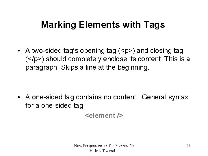 Marking Elements with Tags • A two-sided tag’s opening tag (<p>) and closing tag