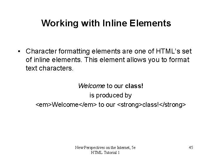Working with Inline Elements • Character formatting elements are one of HTML’s set of