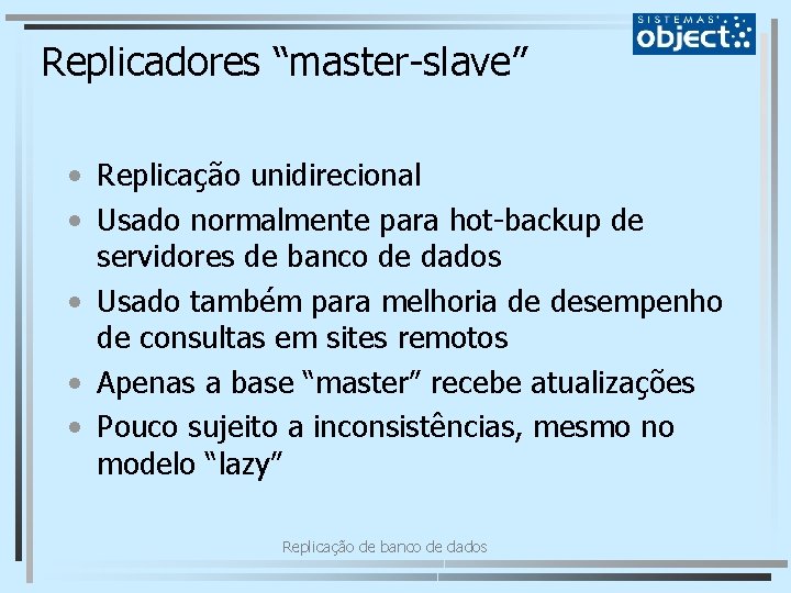 Replicadores “master-slave” • Replicação unidirecional • Usado normalmente para hot-backup de servidores de banco