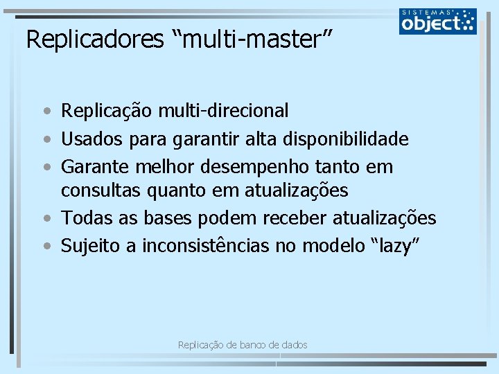 Replicadores “multi-master” • Replicação multi-direcional • Usados para garantir alta disponibilidade • Garante melhor