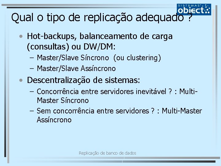 Qual o tipo de replicação adequado ? • Hot-backups, balanceamento de carga (consultas) ou
