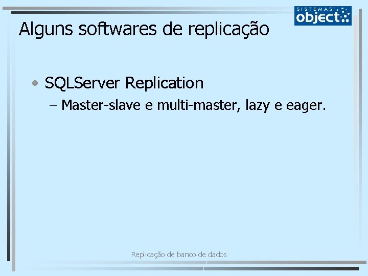 Alguns softwares de replicação • SQLServer Replication – Master-slave e multi-master, lazy e eager.