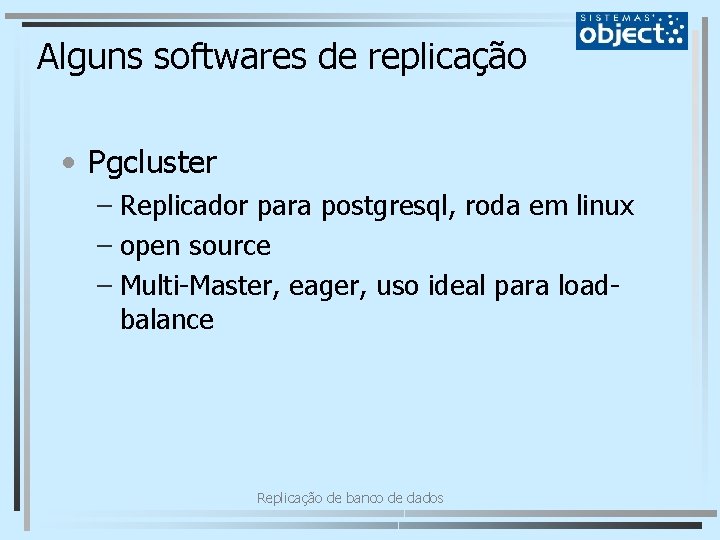 Alguns softwares de replicação • Pgcluster – Replicador para postgresql, roda em linux –