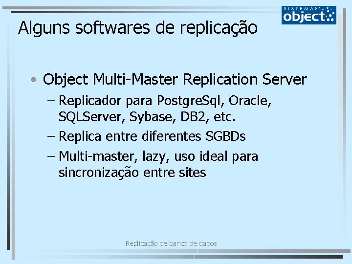 Alguns softwares de replicação • Object Multi-Master Replication Server – Replicador para Postgre. Sql,
