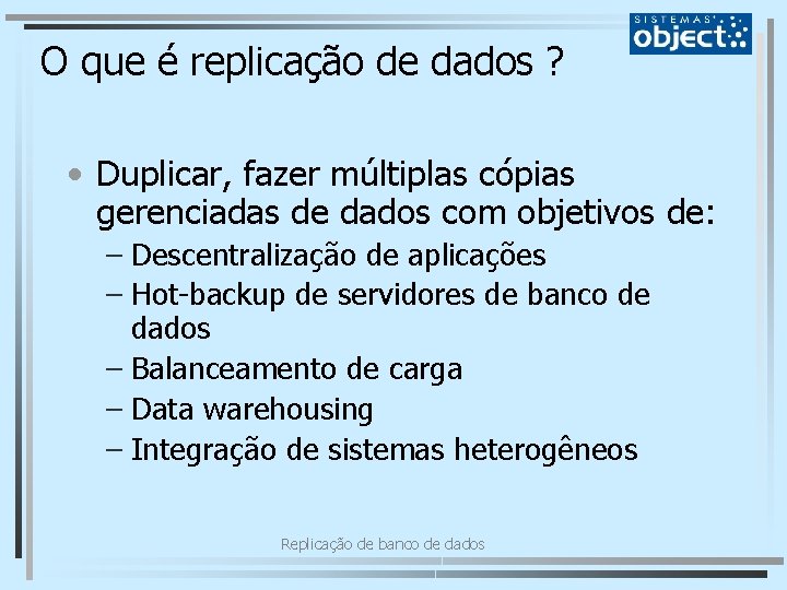 O que é replicação de dados ? • Duplicar, fazer múltiplas cópias gerenciadas de