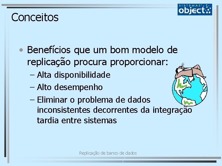 Conceitos • Benefícios que um bom modelo de replicação procura proporcionar: – Alta disponibilidade