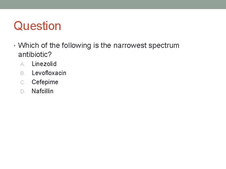 Question • Which of the following is the narrowest spectrum antibiotic? Linezolid B. Levofloxacin