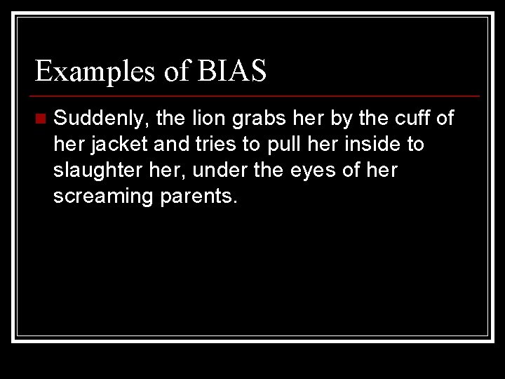 Examples of BIAS n Suddenly, the lion grabs her by the cuff of her