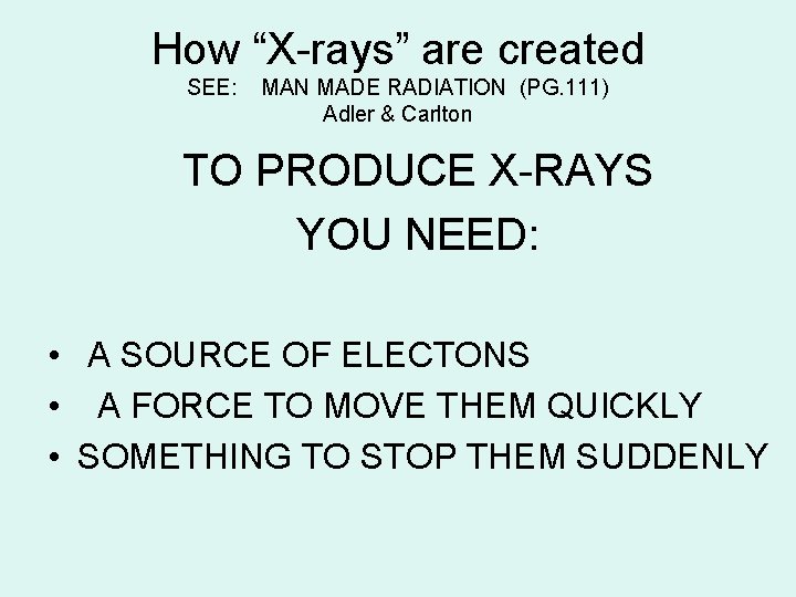 How “X-rays” are created SEE: MAN MADE RADIATION (PG. 111) Adler & Carlton TO