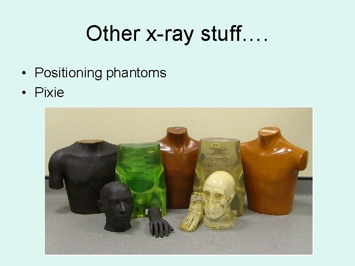 Other x-ray stuff…. • Positioning phantoms • Pixie 