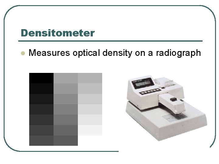 Densitometer l Measures optical density on a radiograph 