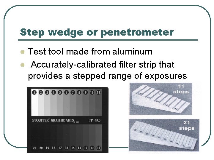 Step wedge or penetrometer l l Test tool made from aluminum Accurately-calibrated filter strip