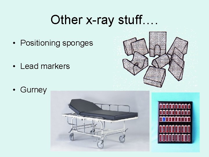 Other x-ray stuff…. • Positioning sponges • Lead markers • Gurney 