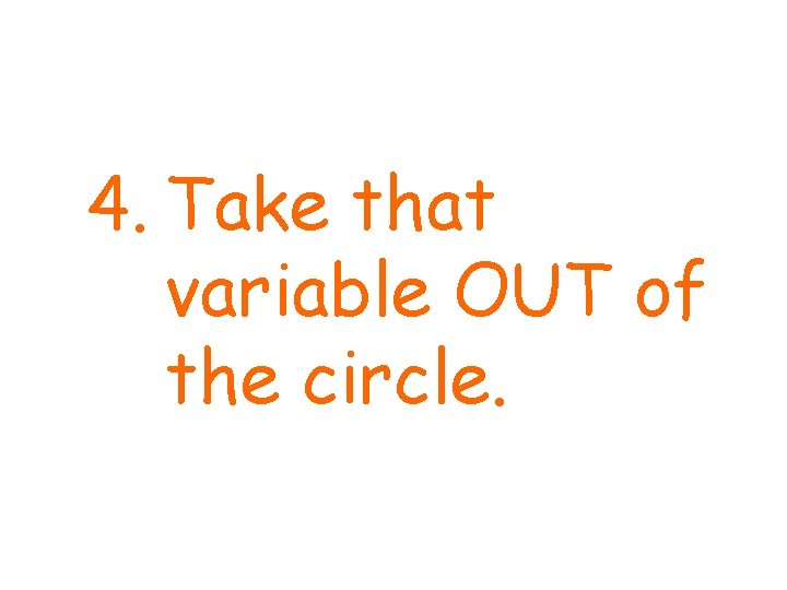 4. Take that variable OUT of the circle. 