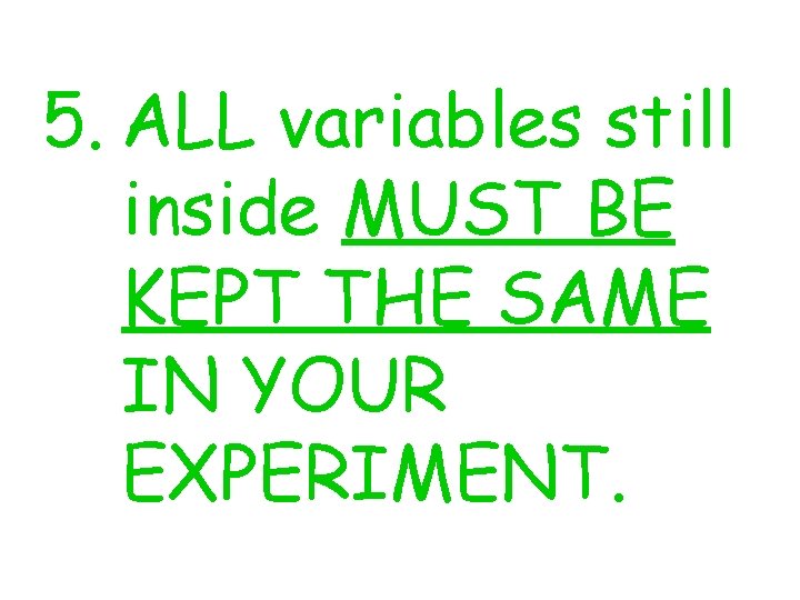 5. ALL variables still inside MUST BE KEPT THE SAME IN YOUR EXPERIMENT. 