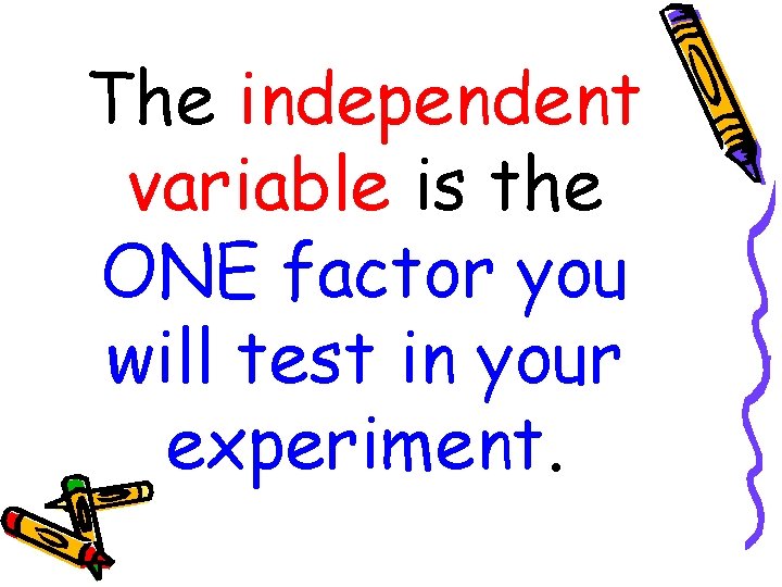 The independent variable is the ONE factor you will test in your experiment. 