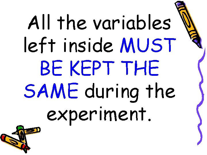 All the variables left inside MUST BE KEPT THE SAME during the experiment. 