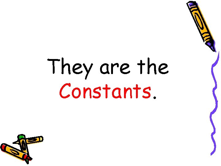 They are the Constants. 