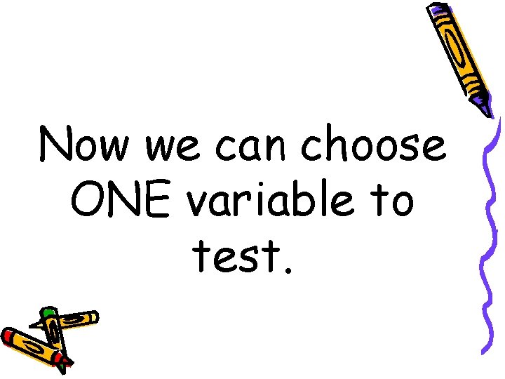 Now we can choose ONE variable to test. 